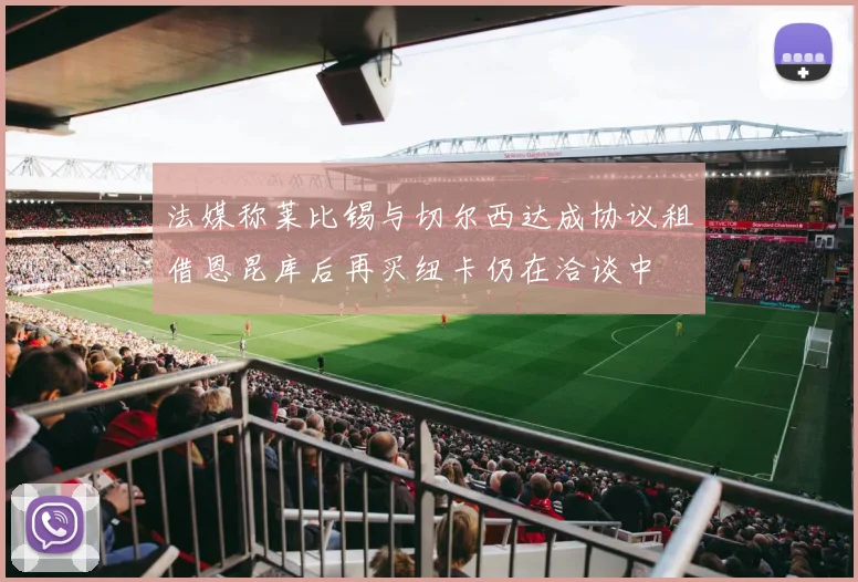 法媒称莱比锡与切尔西达成协议租借恩昆库后再买纽卡仍在洽谈中