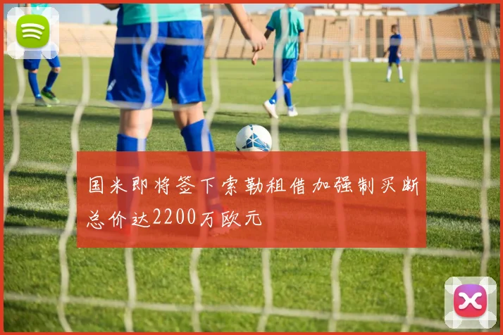 国米即将签下索勒租借加强制买断总价达2200万欧元