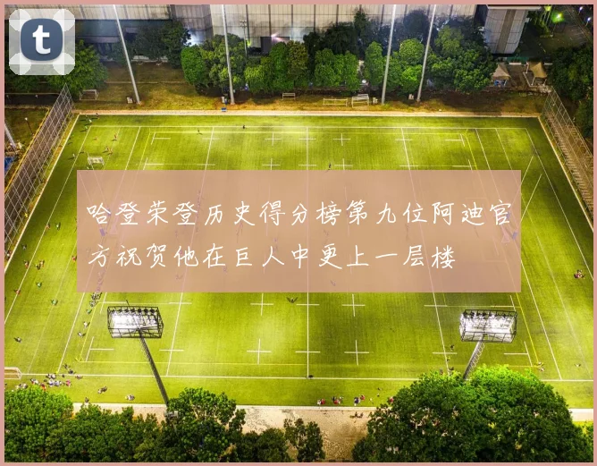 哈登荣登历史得分榜第九位阿迪官方祝贺他在巨人中更上一层楼