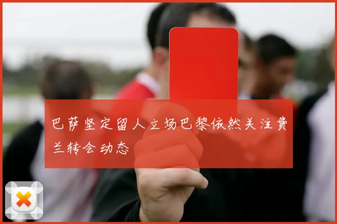 巴萨坚定留人立场巴黎依然关注费兰转会动态