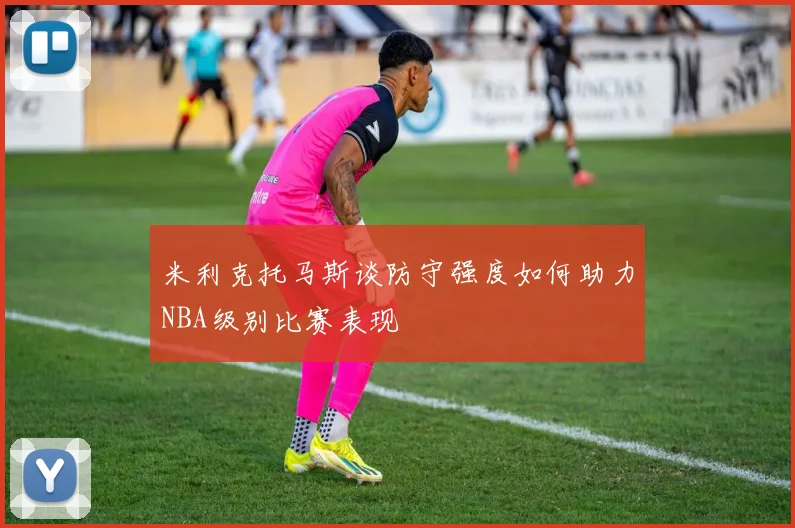 米利克托马斯谈防守强度如何助力NBA级别比赛表现