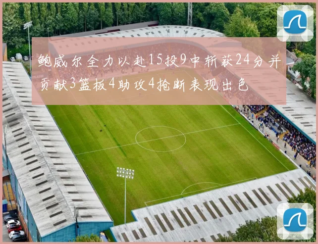 鲍威尔全力以赴15投9中斩获24分并贡献3篮板4助攻4抢断表现出色