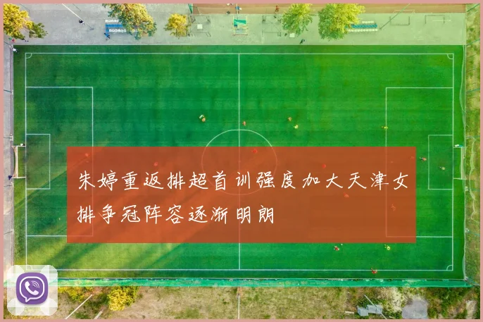 朱婷重返排超首训强度加大天津女排争冠阵容逐渐明朗