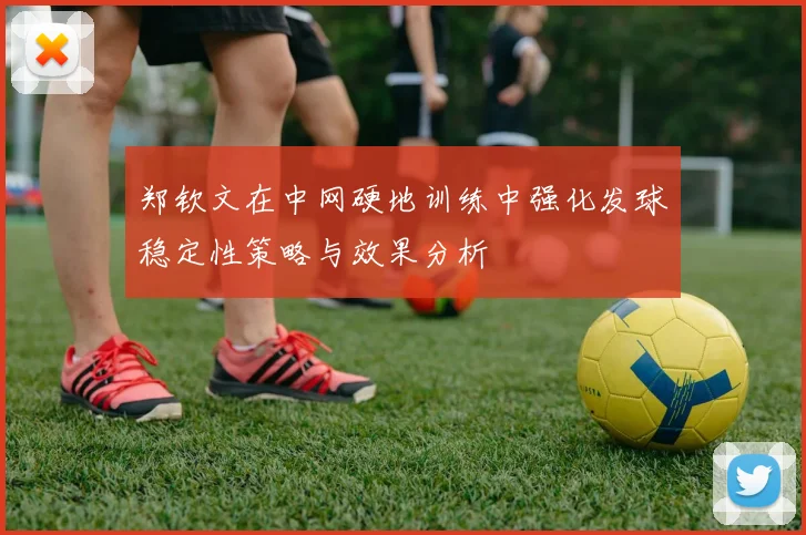郑钦文在中网硬地训练中强化发球稳定性策略与效果分析