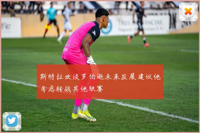 斯特拉坎谈罗伯逊未来发展建议他考虑转战其他联赛